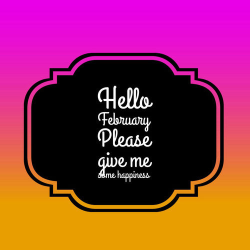 Hello February please give me some happiness