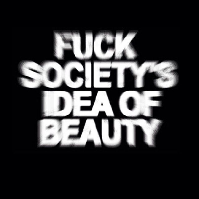 Fuck societys idea of beauty