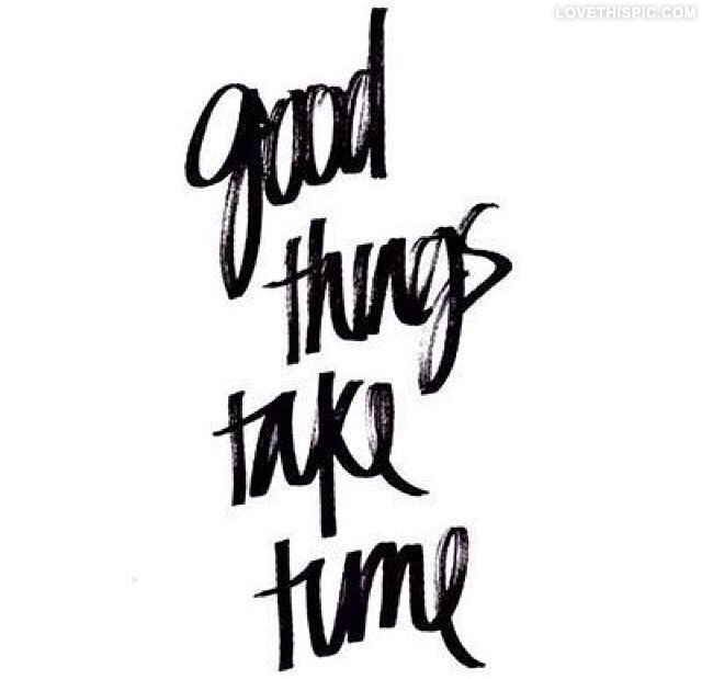 Good Things Take Time