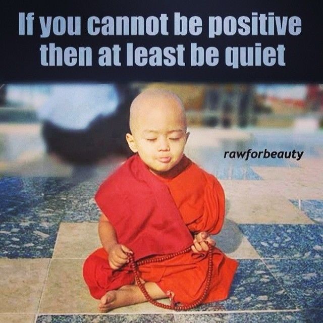 If you cannot be positive, then at least be quiet If you cannot be positive, then at least be quiet