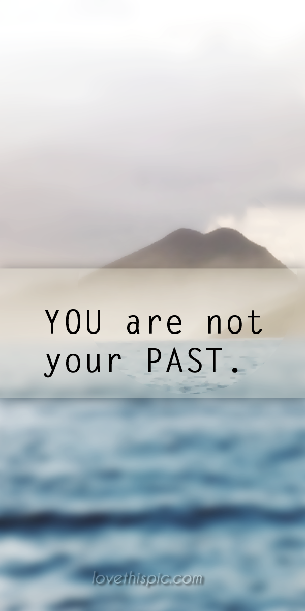 You are not your past You are not your past
