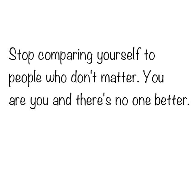 Stop comparing yourself to people who dont matter Stop comparing yourself to people who dont matter