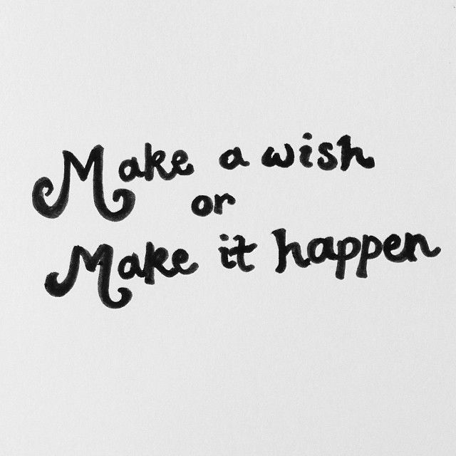 Make a wish or make it happen Make a wish or make it happen