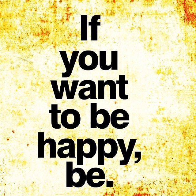 If you want to be happy, be