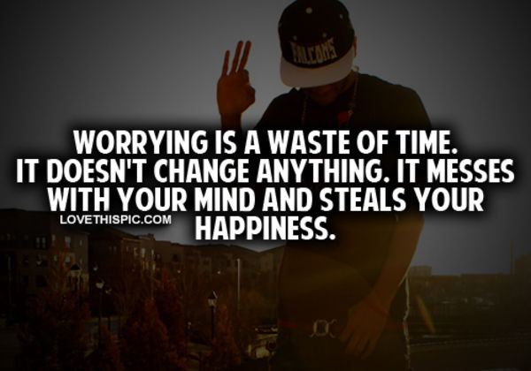 Worrying Is A Waste Of Time Worrying Is A Waste Of Time
