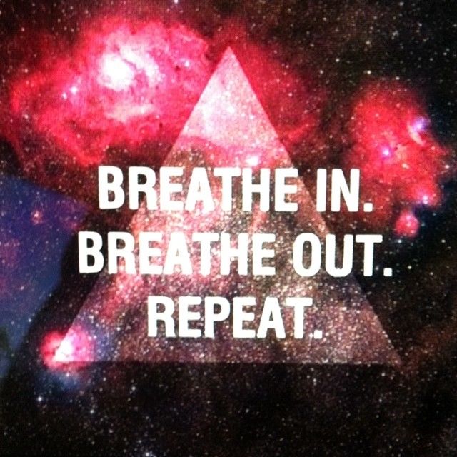 Breathe in, breathe out, repeat Breathe in, breathe out, repeat