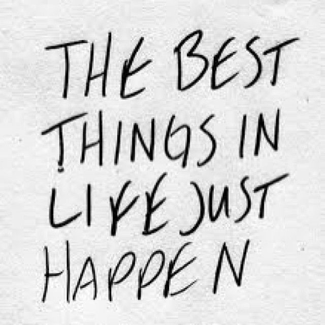The best things in life just happen The best things in life just happen