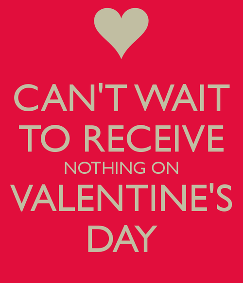 I cant wait to recieve nothing on Valentines Day I cant wait to recieve nothing on Valentines Day