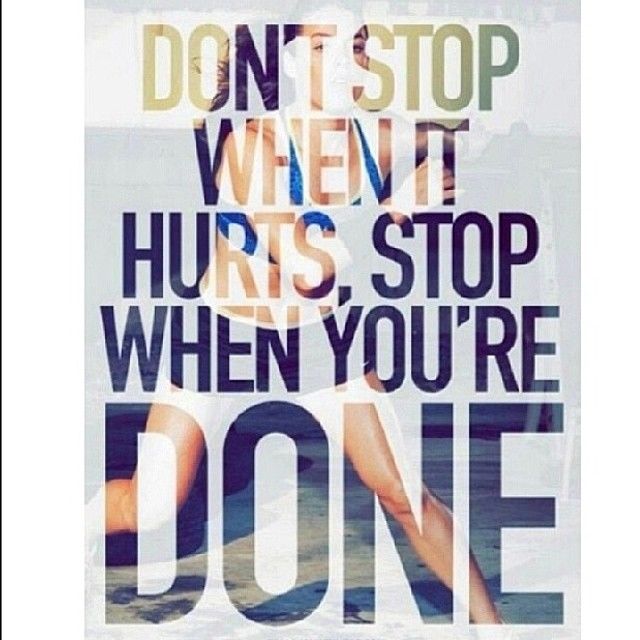 Dont stop when it hurts, stop when you are done Dont stop when it hurts, stop when you are done