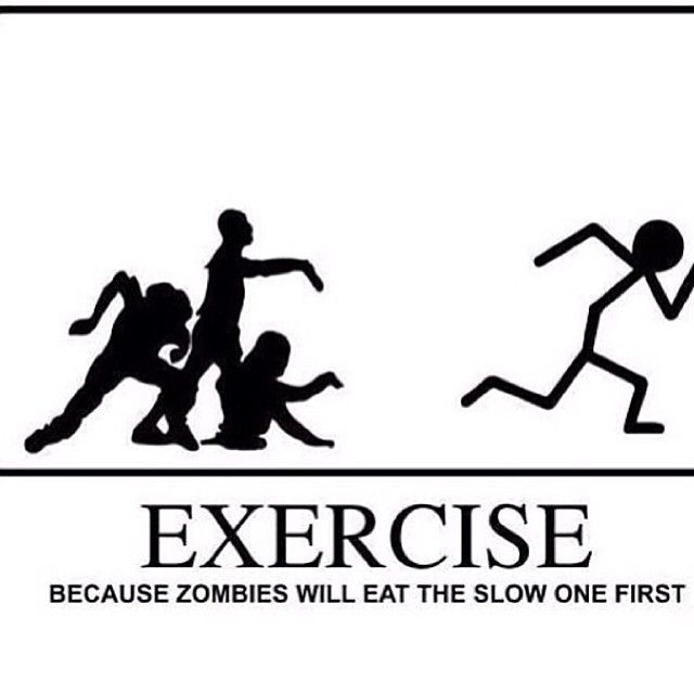 Exercise because the zombies will eat the slow one firt Exercise because the zombies will eat the slow one firt