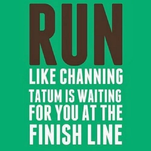 Run like channing tatum is waiting for you at the finish line Run like channing tatum is waiting for you at the finish line