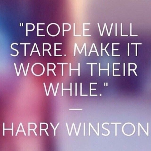People will stare, make it worth their while People will stare, make it worth their while