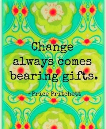 Change always comes bearing gifts