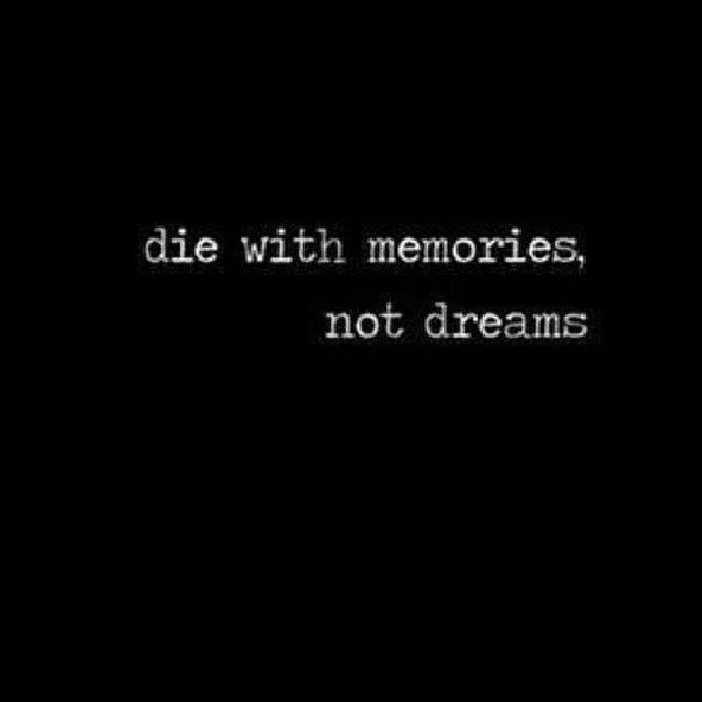 Die with memories not dreams