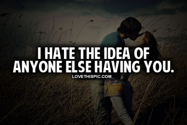 I Hate The Idea Of Anyone Else Having You I Hate The Idea Of Anyone Else Having You