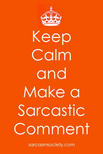 Keep calm and make a sarcastic comment