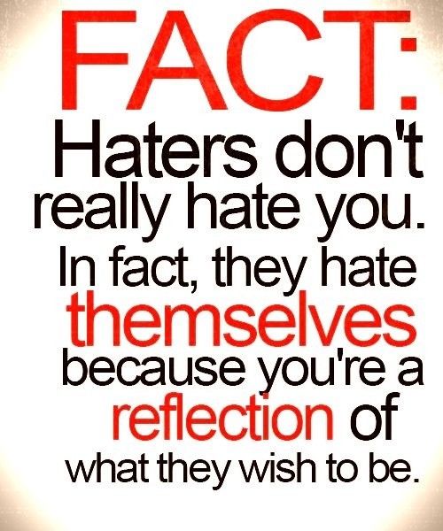 Haters dont really hate you they hate themselves Haters dont really hate you they hate themselves