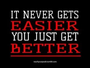 It never gets easier, you just get better