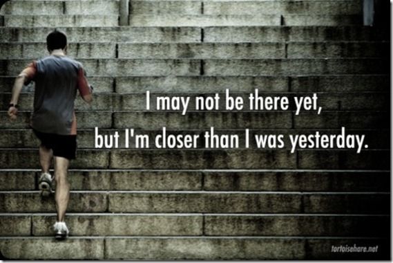 Closer than I was yesterday