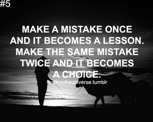 Make the same mistake twice and it becomes a choice Make the same mistake twice and it becomes a choice
