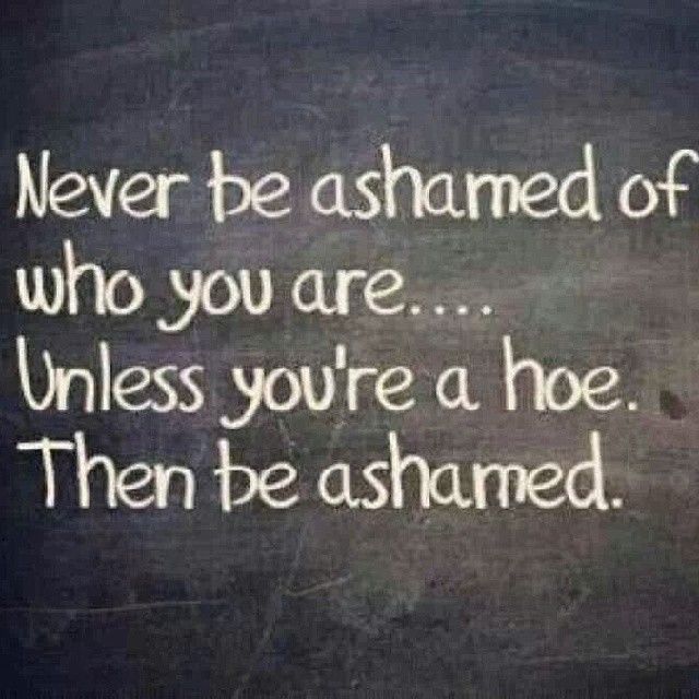 Never be ashamed of who you are