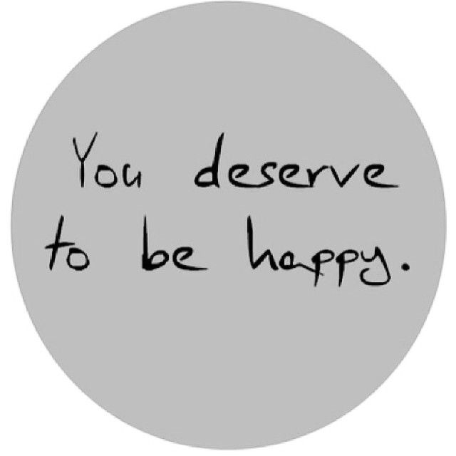 You deserve to be happy You deserve to be happy