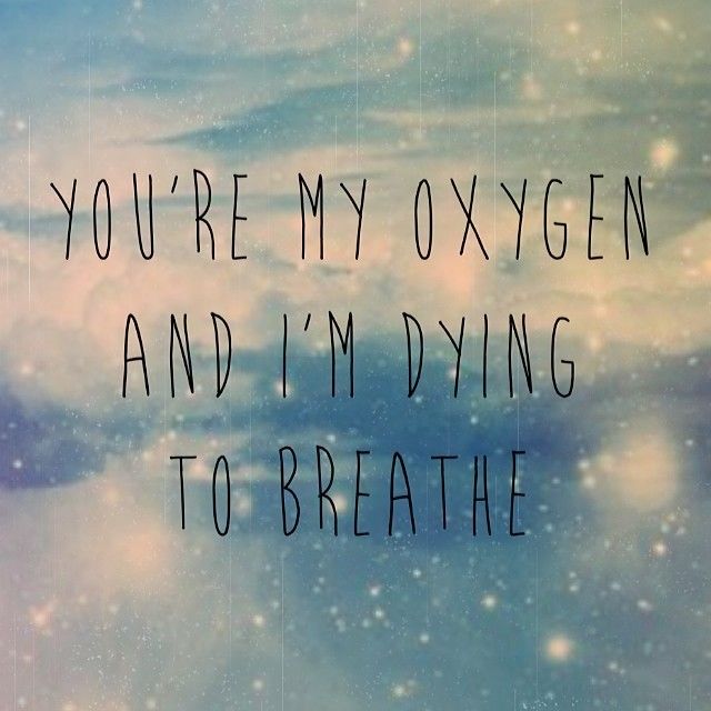 You are my oxygen and im dying to breathe You are my oxygen and im dying to breathe
