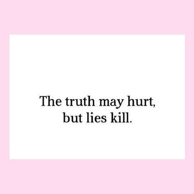 The truth may hurt but lies kill The truth may hurt but lies kill