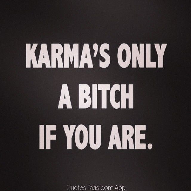 Karmas only a bitch if you are Karmas only a bitch if you are