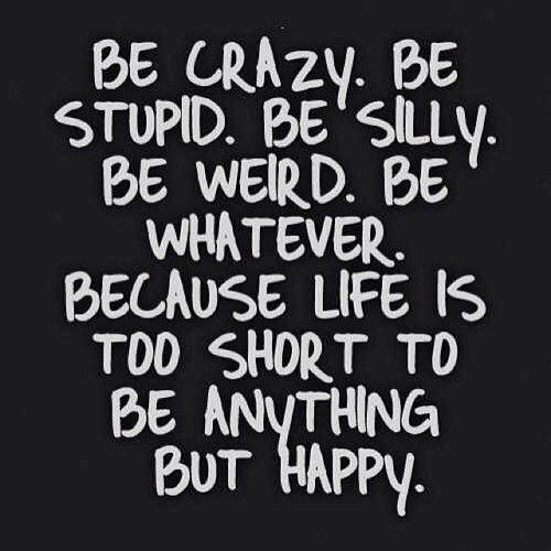 Lifes to short to be anything but happy Lifes to short to be anything but happy