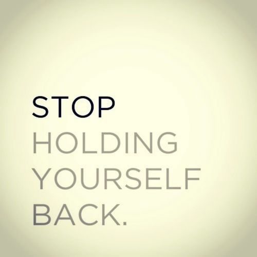 Stop holding yourself back Stop holding yourself back