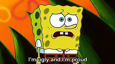 Im ugly and im proud