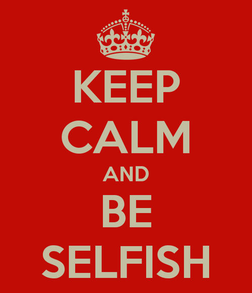 Keep calm and be selfish