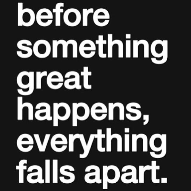 Before something great happens, everything falls apart