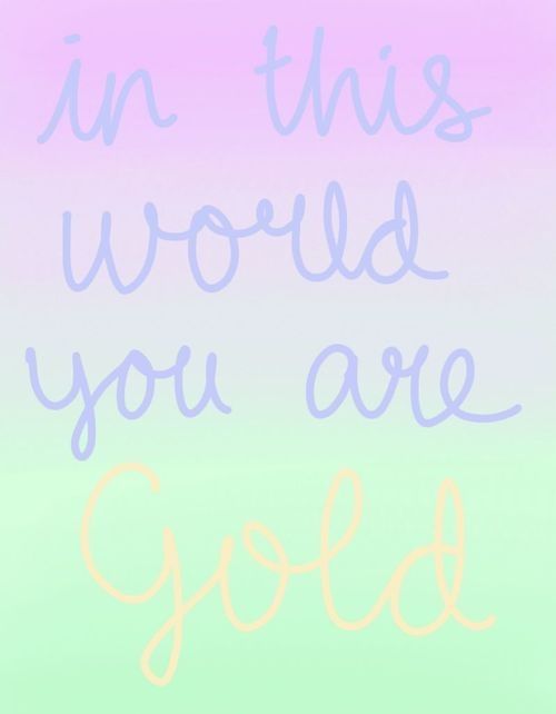 In this world you are gold