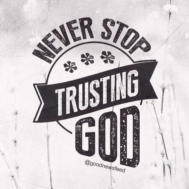 Never stop trusting God Never stop trusting God