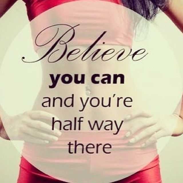 Believe you can and you are halfway there Believe you can and you are halfway there