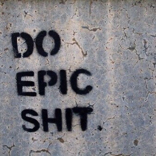 Do epic shit Do epic shit