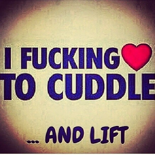 I fucking love to cuddle and lift I fucking love to cuddle and lift