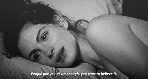 People put you down enough, you start to believe it