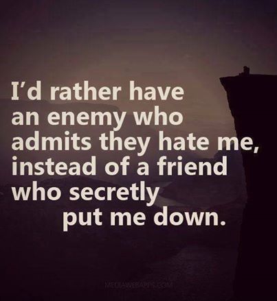 Id rather have an enemy who admints Id rather have an enemy who admints