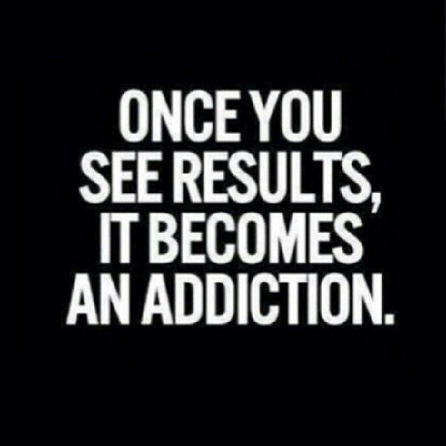 Once you see results, it becomes an addiction