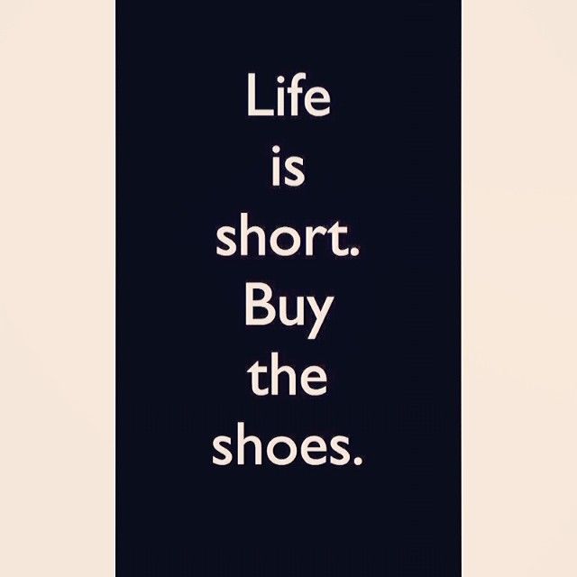 Life is short, buy the shoes Life is short, buy the shoes
