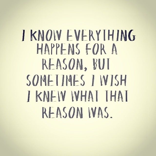 Sometimes I wish I knew what that reason was