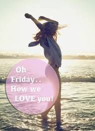 Oh Friday...How we Love you!