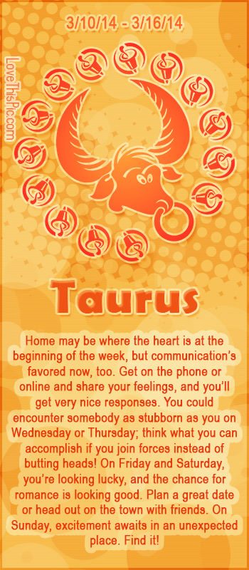 TAURUS WEEKLY HOROSCOPE 3/10/14 - 3/16/14 TAURUS WEEKLY HOROSCOPE 3/10/14 - 3/16/14