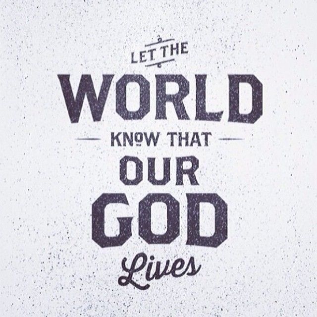 Let the world know that our God lives