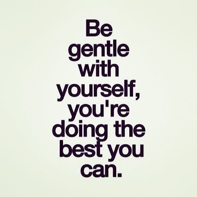 Be gentle with yourself Be gentle with yourself