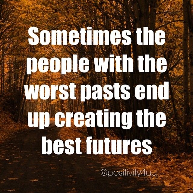 People with the worst past end up creating the best futures People with the worst past end up creating the best futures