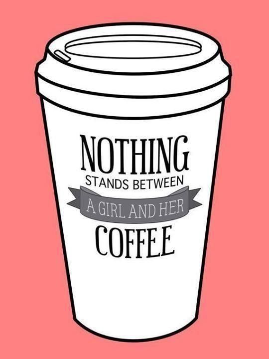 Nothing stands between a girl and her coffee Nothing stands between a girl and her coffee